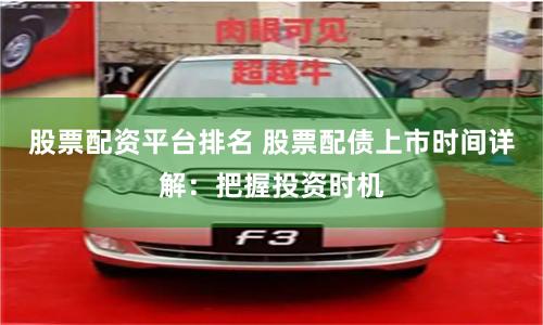 股票配资平台排名 股票配债上市时间详解：把握投资时机