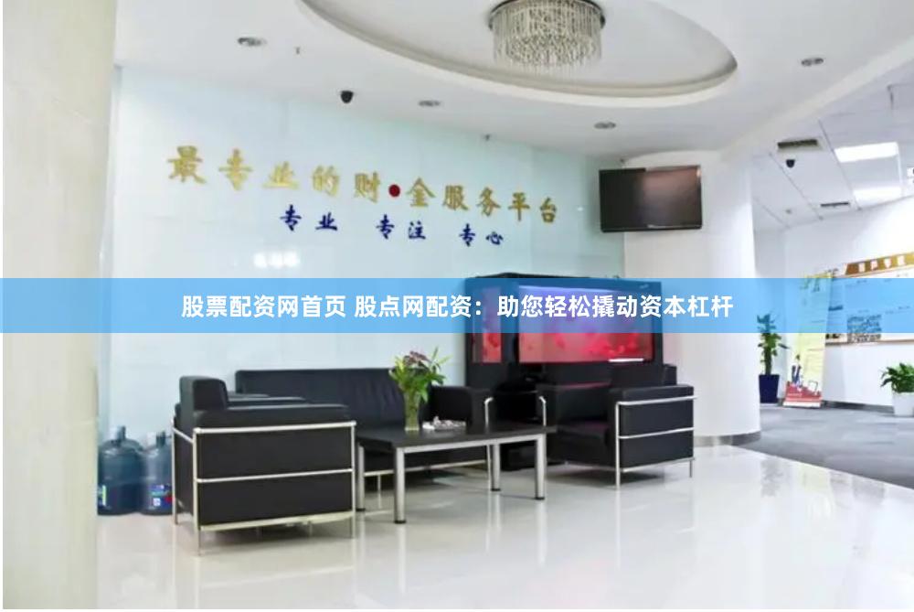 股票配资网首页 股点网配资：助您轻松撬动资本杠杆