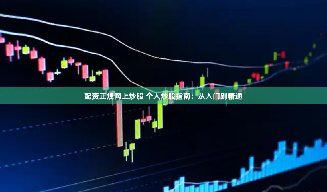 配资正规网上炒股 个人炒股指南：从入门到精通