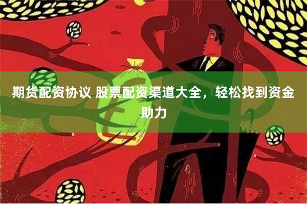 期货配资协议 股票配资渠道大全，轻松找到资金助力