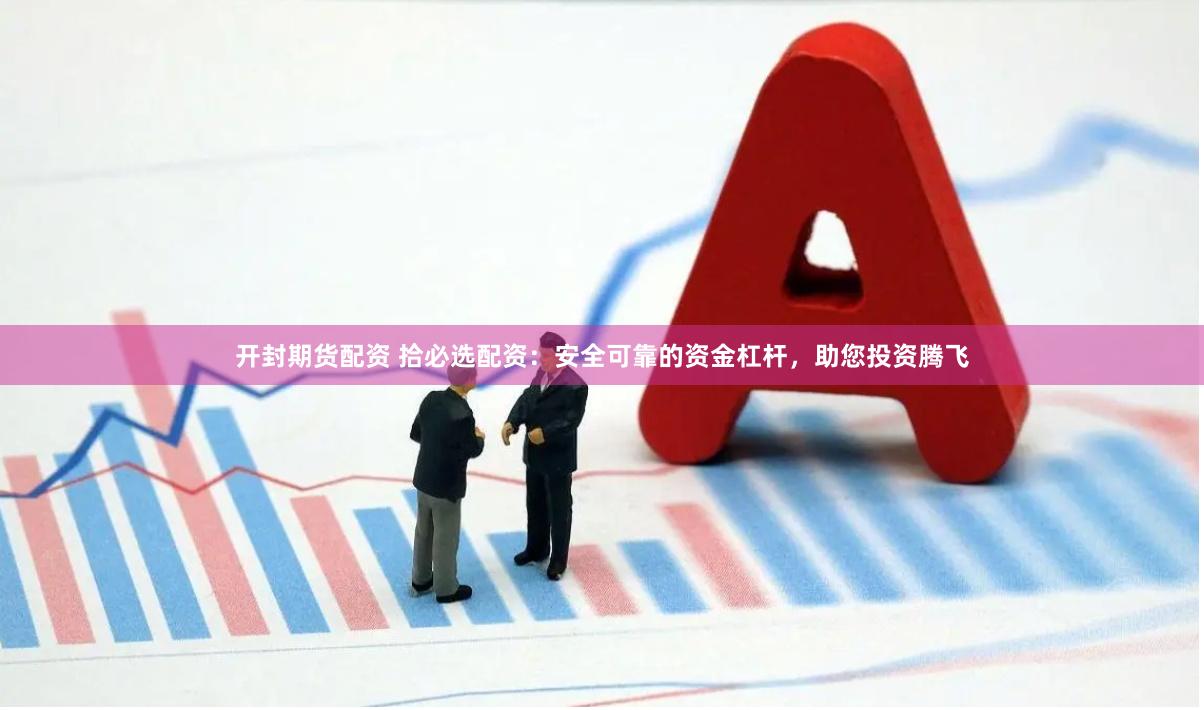 开封期货配资 拾必选配资：安全可靠的资金杠杆，助您投资腾飞