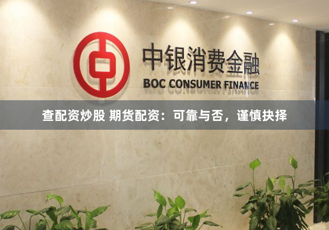 查配资炒股 期货配资：可靠与否，谨慎抉择