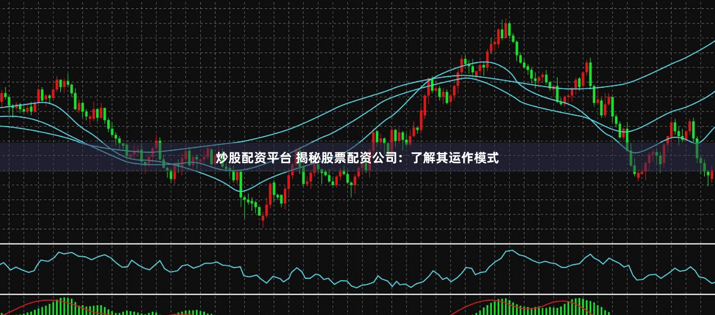 炒股配资平台 揭秘股票配资公司：了解其运作模式