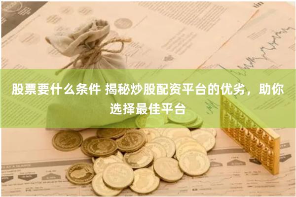 股票要什么条件 揭秘炒股配资平台的优劣，助你选择最佳平台