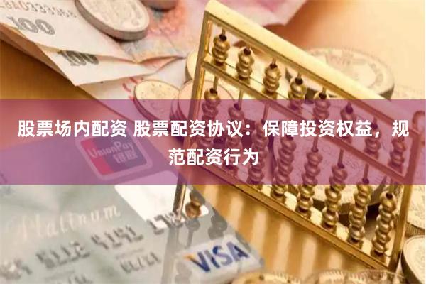 股票场内配资 股票配资协议：保障投资权益，规范配资行为