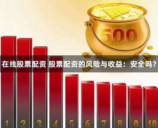 在线股票配资 股票配资的风险与收益：安全吗？