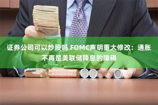 证券公司可以炒股吗 FOMC声明重大修改：通胀不再是美联储降息的障碍
