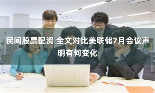 民间股票配资 全文对比美联储7月会议声明有何变化