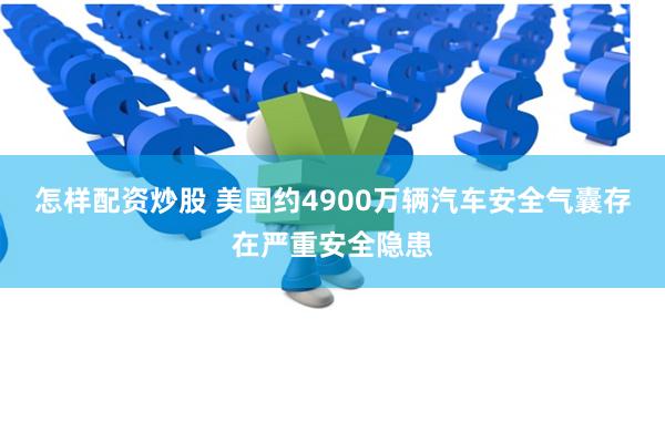 怎样配资炒股 美国约4900万辆汽车安全气囊存在严重安全隐患