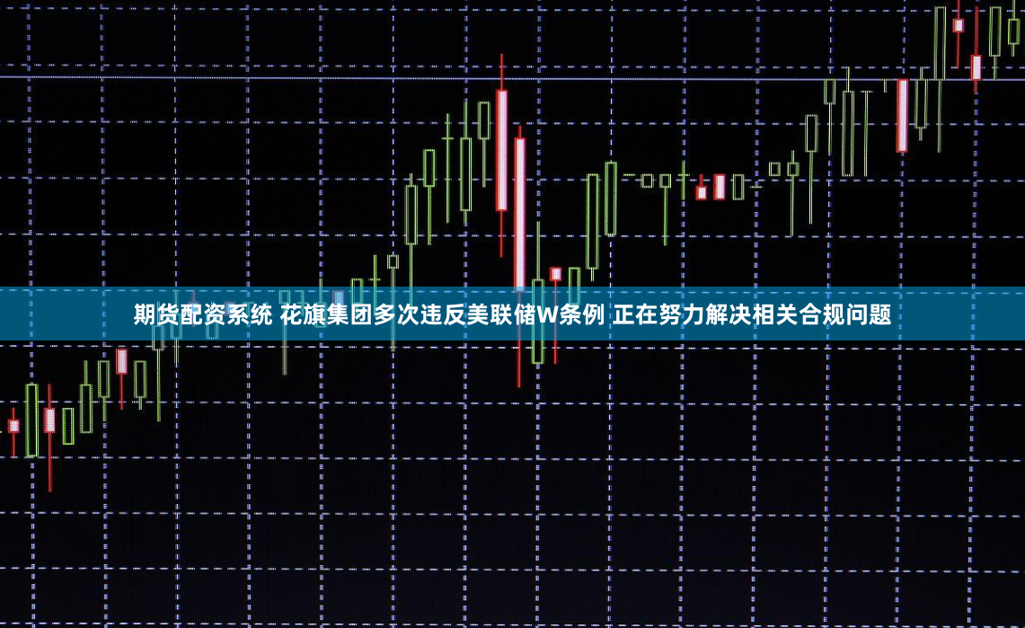 期货配资系统 花旗集团多次违反美联储W条例 正在努力解决相关合规问题