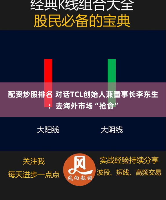 配资炒股排名 对话TCL创始人兼董事长李东生：去海外市场“抢食”