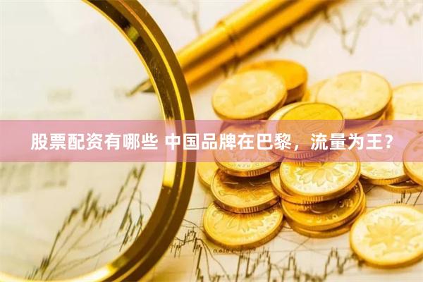 股票配资有哪些 中国品牌在巴黎，流量为王？