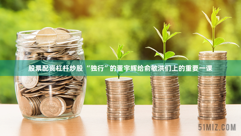 股票配资杠杆炒股 “独行”的董宇辉给俞敏洪们上的重要一课