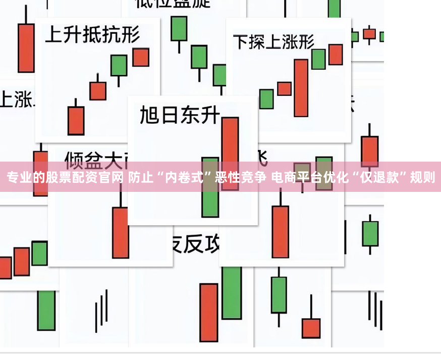 专业的股票配资官网 防止“内卷式”恶性竞争 电商平台优化“仅退款”规则