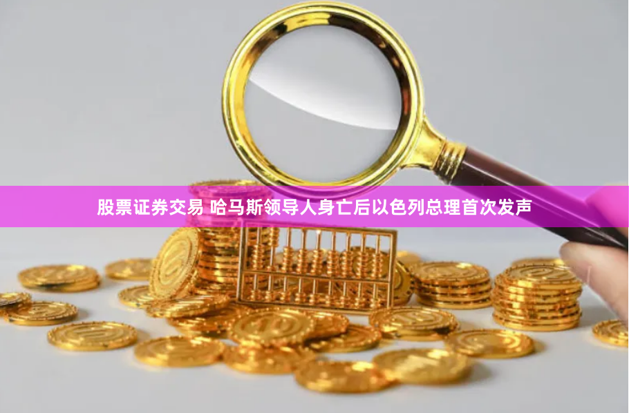 股票证券交易 哈马斯领导人身亡后以色列总理首次发声