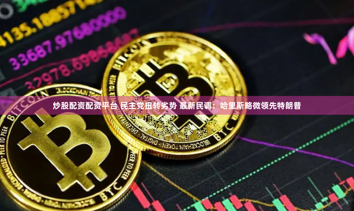 炒股配资配资平台 民主党扭转劣势 最新民调：哈里斯略微领先特朗普
