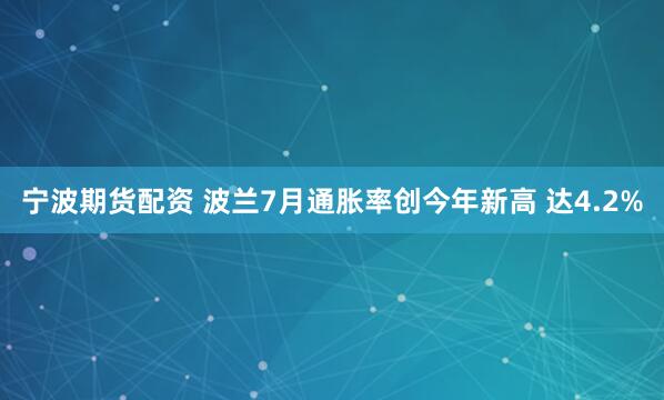 宁波期货配资 波兰7月通胀率创今年新高 达4.2%