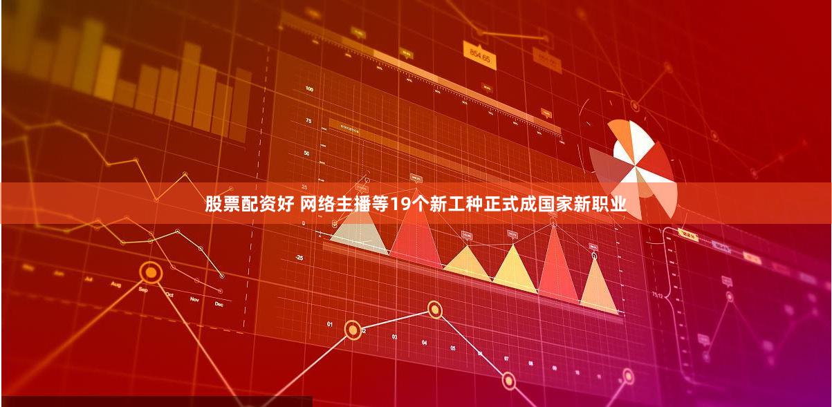 股票配资好 网络主播等19个新工种正式成国家新职业