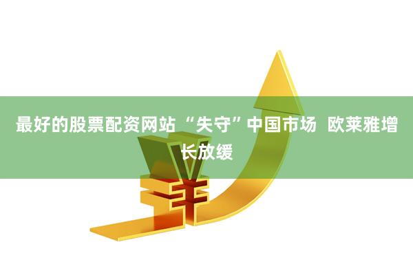 最好的股票配资网站 “失守”中国市场  欧莱雅增长放缓