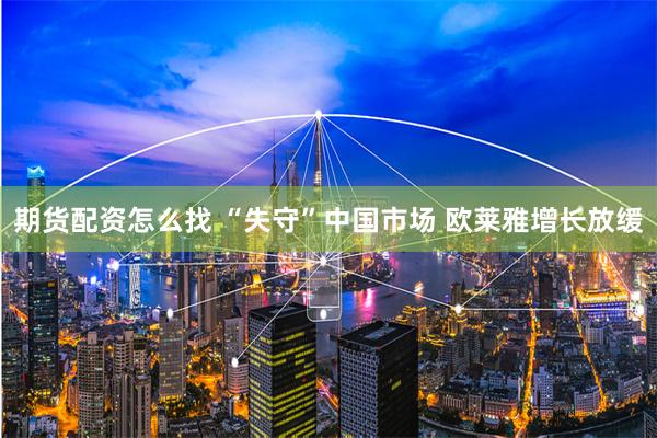 期货配资怎么找 “失守”中国市场 欧莱雅增长放缓