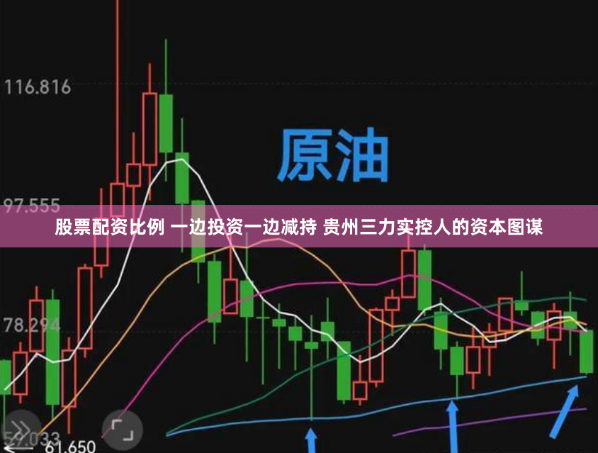 股票配资比例 一边投资一边减持 贵州三力实控人的资本图谋