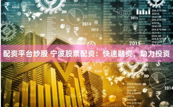 配资平台炒股 宁波股票配资：快速融资，助力投资