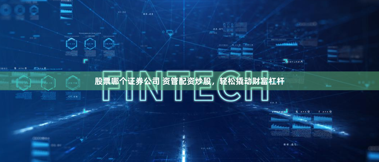 股票哪个证券公司 资管配资炒股，轻松撬动财富杠杆