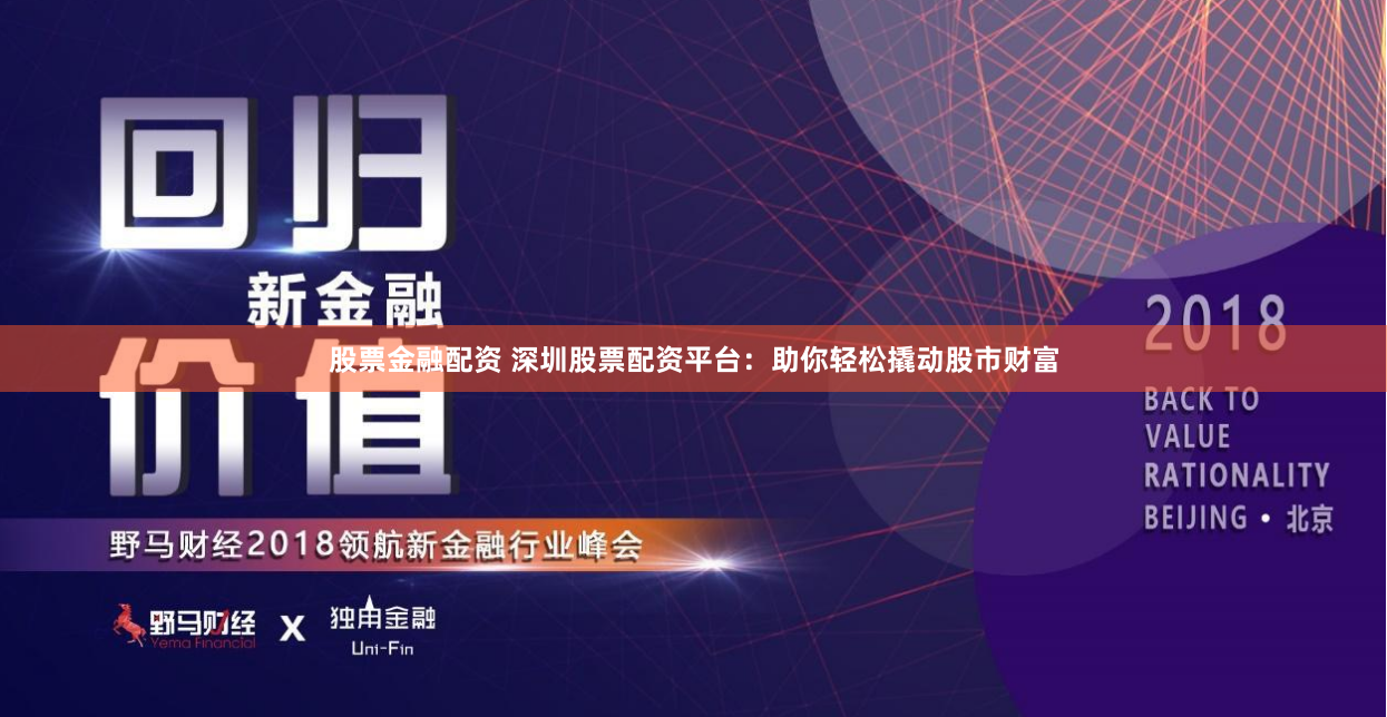 股票金融配资 深圳股票配资平台：助你轻松撬动股市财富