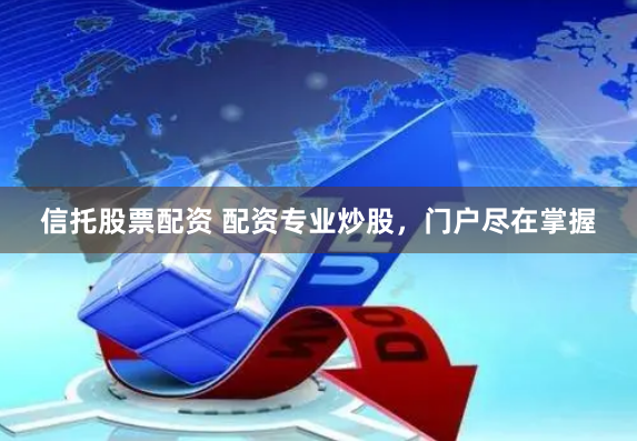 信托股票配资 配资专业炒股，门户尽在掌握