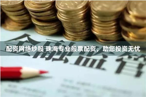 配资网络炒股 珠海专业股票配资，助您投资无忧