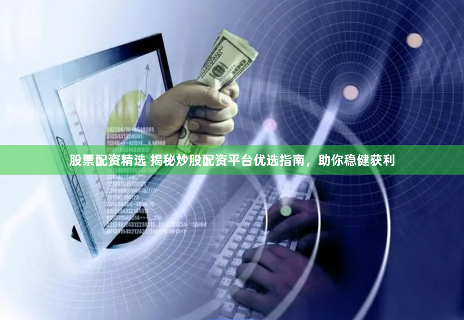 股票配资精选 揭秘炒股配资平台优选指南，助你稳健获利