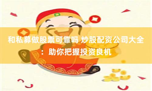 和私募做股票可靠吗 炒股配资公司大全：助你把握投资良机