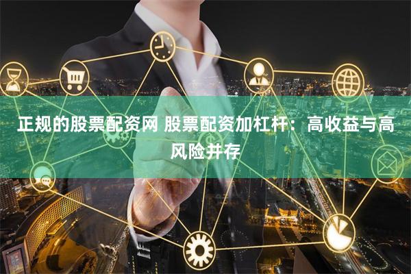 正规的股票配资网 股票配资加杠杆：高收益与高风险并存