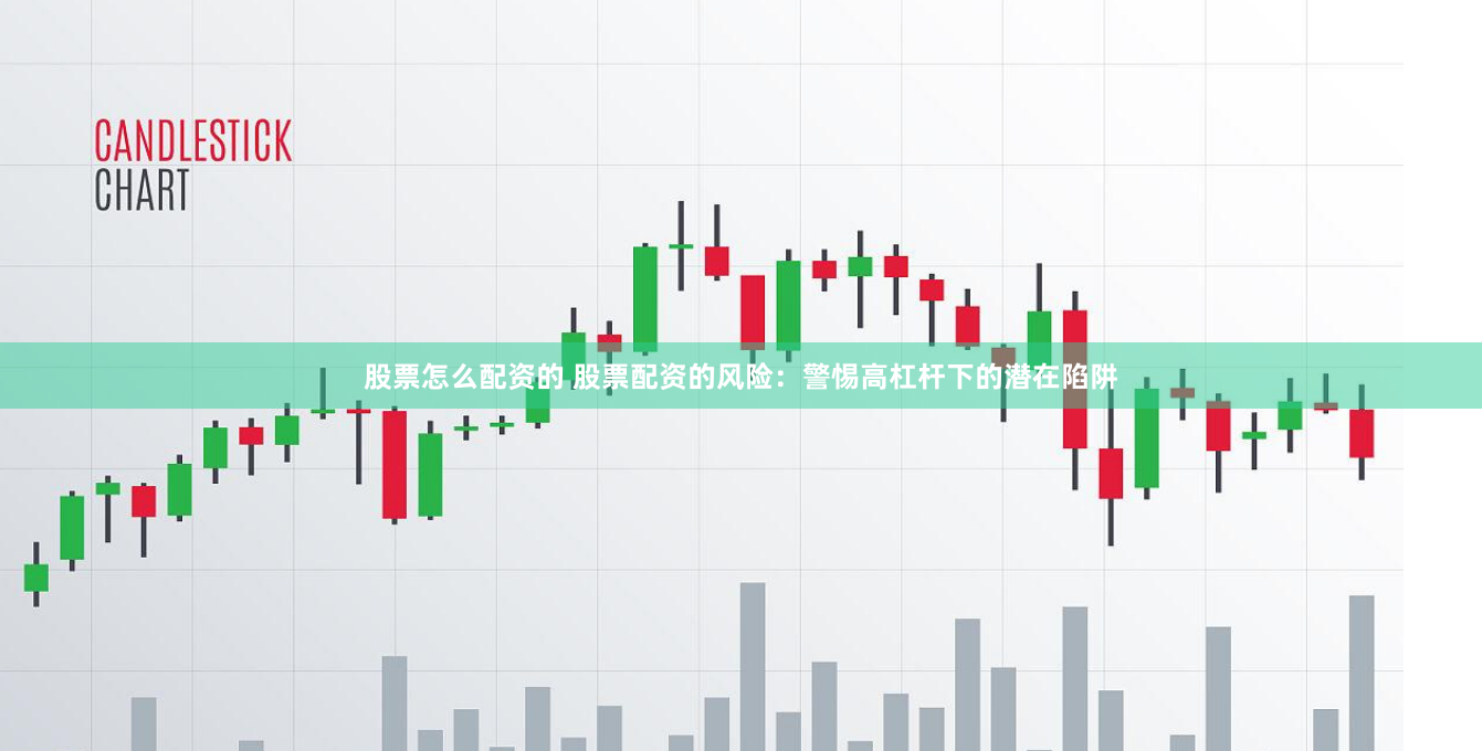 股票怎么配资的 股票配资的风险：警惕高杠杆下的潜在陷阱