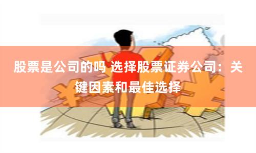 股票是公司的吗 选择股票证券公司：关键因素和最佳选择