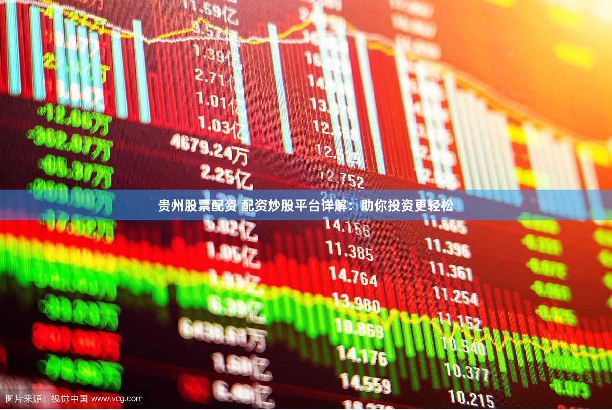 贵州股票配资 配资炒股平台详解：助你投资更轻松