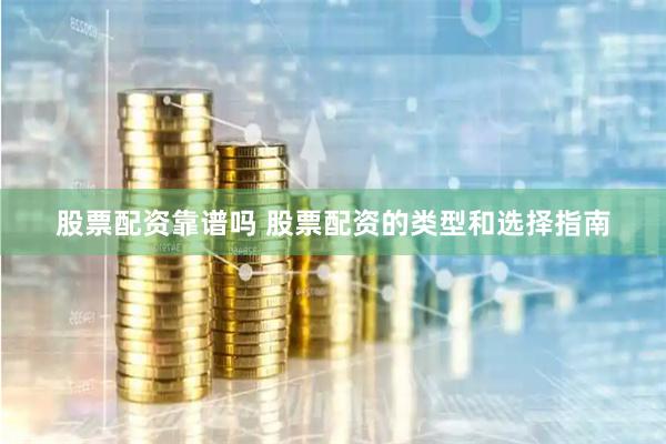股票配资靠谱吗 股票配资的类型和选择指南