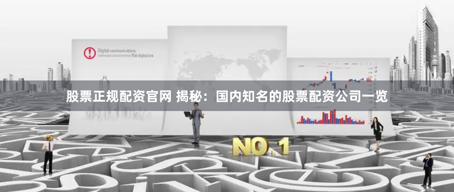 股票正规配资官网 揭秘:国内知名的股票配资公司一览