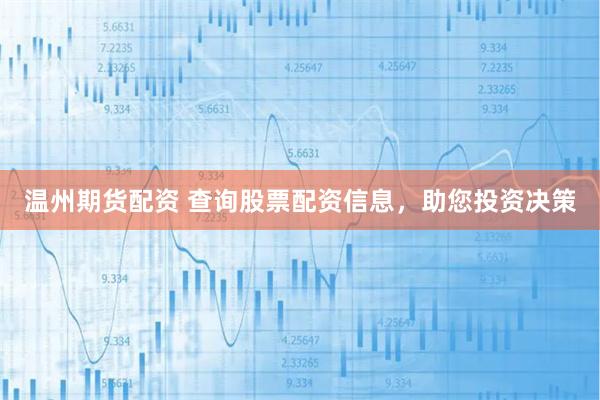 温州期货配资 查询股票配资信息，助您投资决策