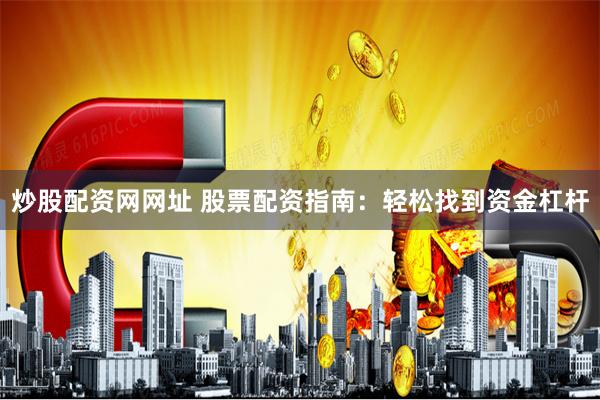 炒股配资网网址 股票配资指南：轻松找到资金杠杆
