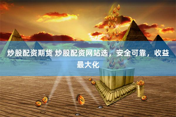 炒股配资期货 炒股配资网站选，安全可靠，收益最大化