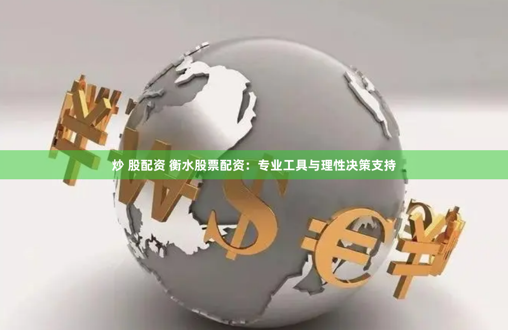 炒 股配资 衡水股票配资：专业工具与理性决策支持