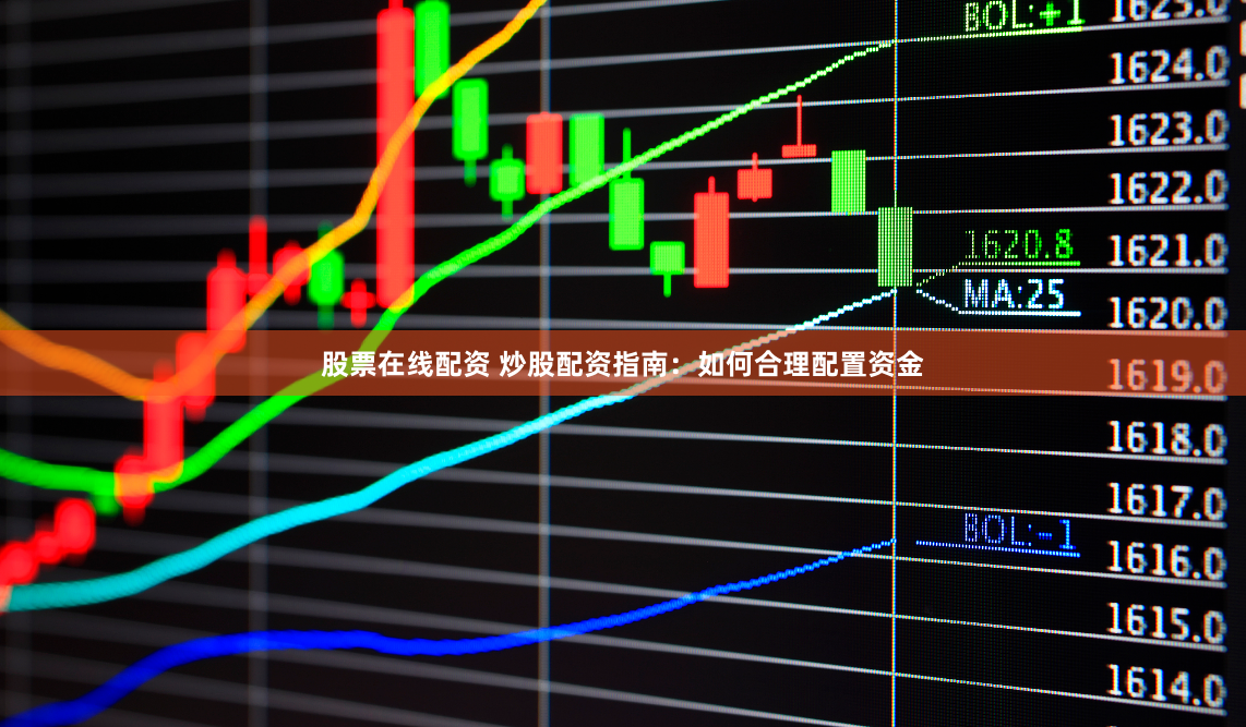 股票在线配资 炒股配资指南：如何合理配置资金