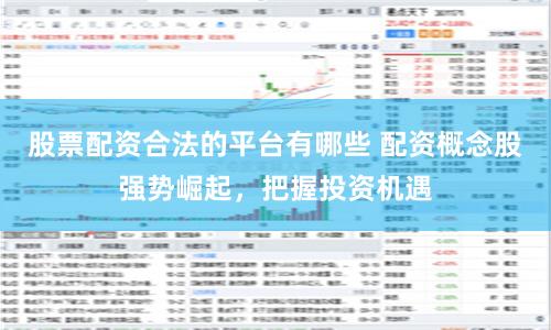 股票配资合法的平台有哪些 配资概念股强势崛起，把握投资机遇