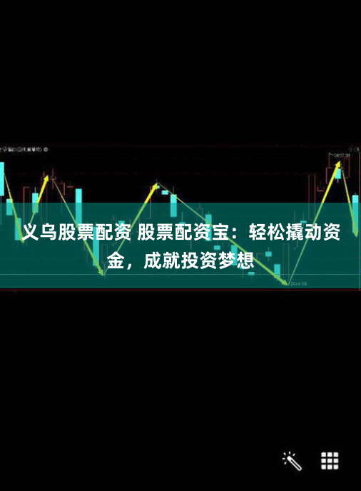 义乌股票配资 股票配资宝：轻松撬动资金，成就投资梦想