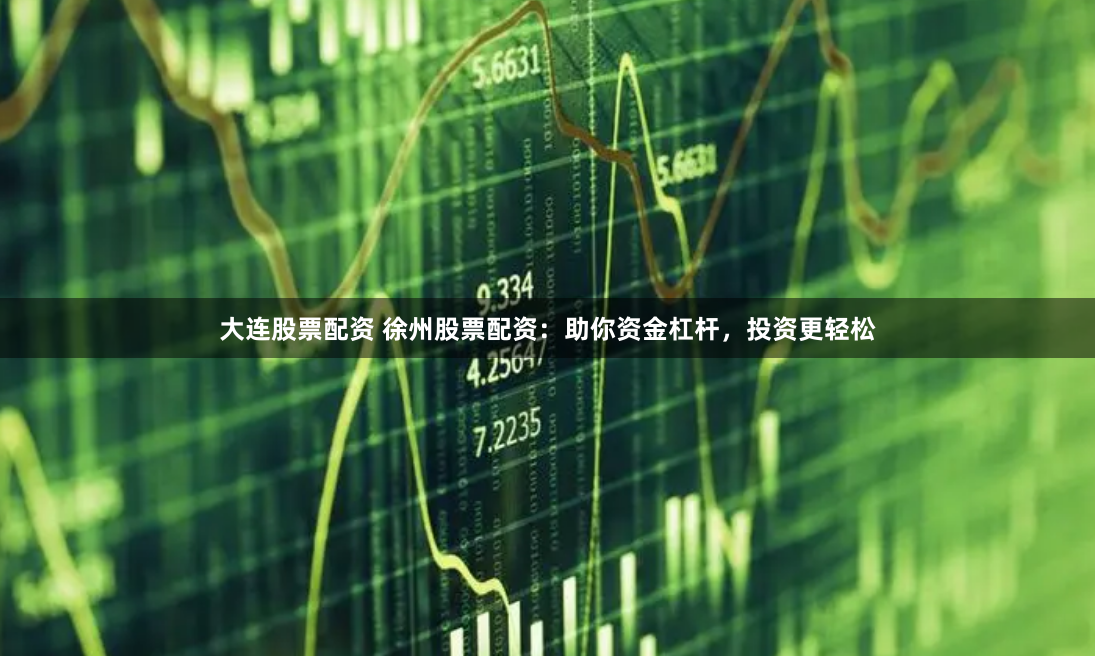 大连股票配资 徐州股票配资:助你资金杠杆,投资更轻松