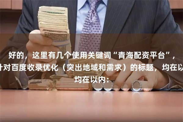 好的，这里有几个使用关键词“青海配资平台”，并针对百度收录优化（突出地域和需求）的标题，均在以内：