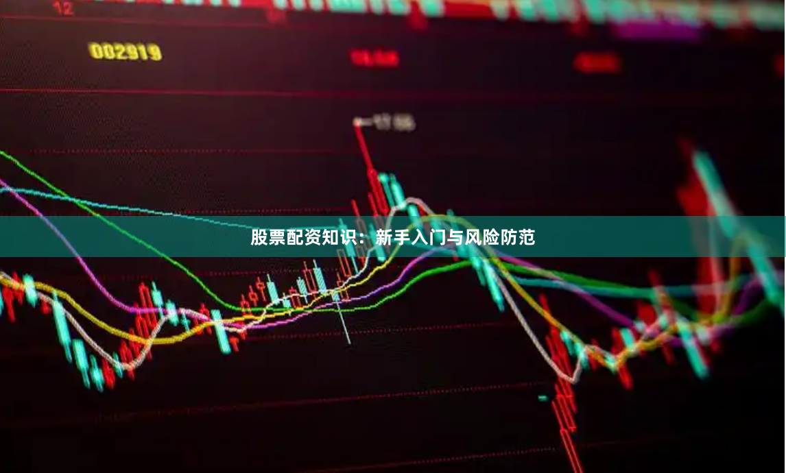 股票配资知识：新手入门与风险防范