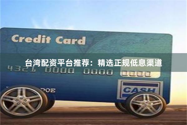 台湾配资平台推荐：精选正规低息渠道