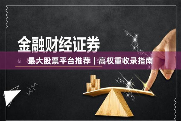 最大股票平台推荐｜高权重收录指南